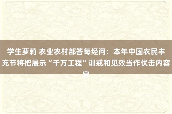 学生萝莉 农业农村部答每经问：本年中国农民丰充节将把展示“千万工程”训戒和见效当作伏击内容