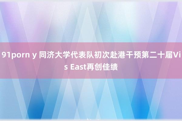 91porn y 同济大学代表队初次赴港干预第二十届Vis East再创佳绩