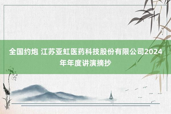 全国约炮 江苏亚虹医药科技股份有限公司2024年年度讲演摘抄