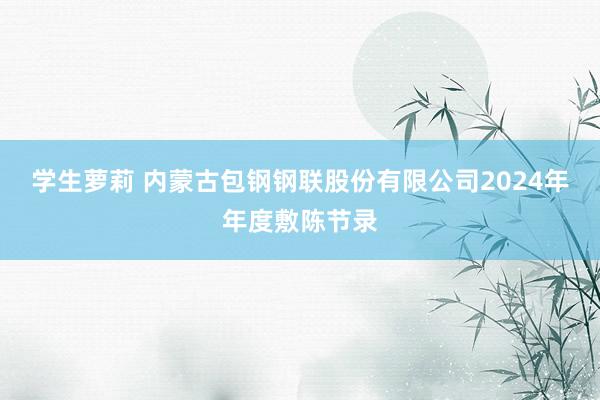 学生萝莉 内蒙古包钢钢联股份有限公司2024年年度敷陈节录