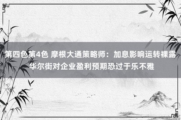 第四色第4色 摩根大通策略师：加息影响运转裸露 华尔街对企业盈利预期恐过于乐不雅