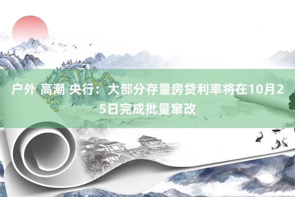 户外 高潮 央行：大部分存量房贷利率将在10月25日完成批量窜改