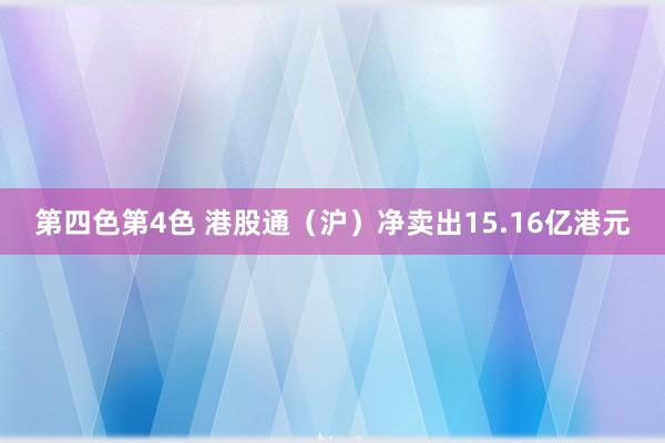 第四色第4色 港股通（沪）净卖出15.16亿港元