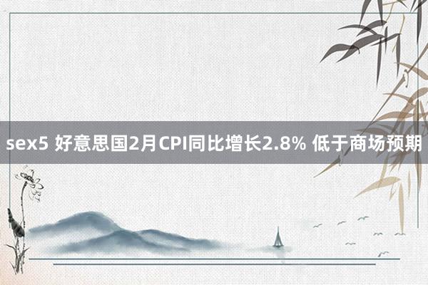 sex5 好意思国2月CPI同比增长2.8% 低于商场预期