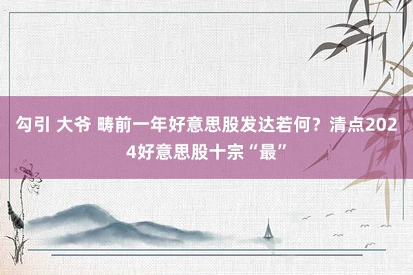 勾引 大爷 畴前一年好意思股发达若何？清点2024好意思股十宗“最”