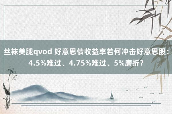 丝袜美腿qvod 好意思债收益率若何冲击好意思股：4.5%难过、4.75%难过、5%磨折？