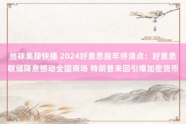 丝袜美腿快播 2024好意思股年终清点：好意思联储降息撼动全国商场 特朗普来回引爆加密货币