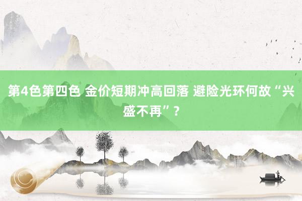 第4色第四色 金价短期冲高回落 避险光环何故“兴盛不再”？