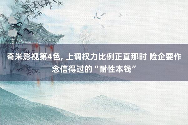 奇米影视第4色， 上调权力比例正直那时 险企要作念信得过的“耐性本钱”