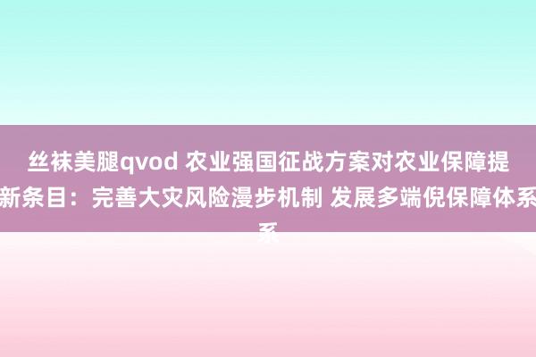 丝袜美腿qvod 农业强国征战方案对农业保障提新条目：完善大灾风险漫步机制 发展多端倪保障体系
